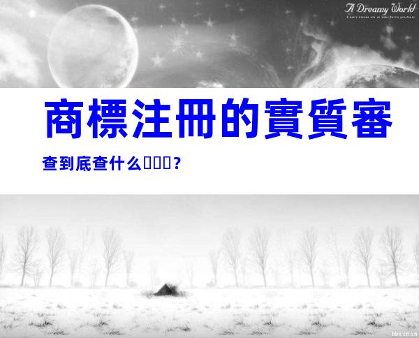 商標注冊的實質審查到底查什么？
